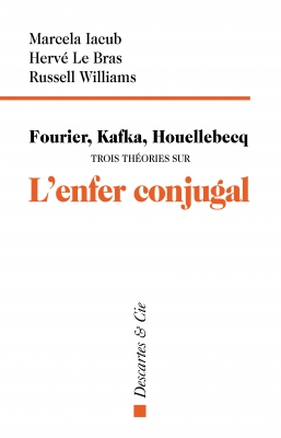 Fourier, Kafka, Houellebcq. Trois théories sur l'enfer conjugal